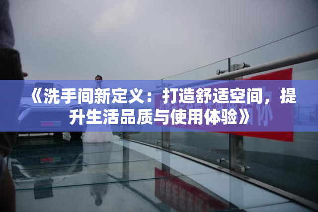 《洗手间新定义：打造舒适空间，提升生活品质与使用体验》