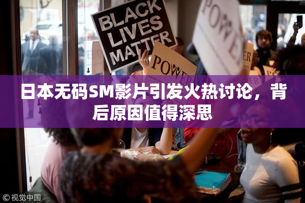 日本无码SM影片引发火热讨论，背后原因值得深思