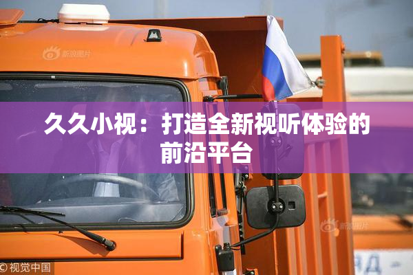 久久小视：打造全新视听体验的前沿平台