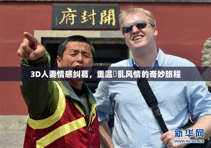 3D人妻情感纠葛，重温婬乱风情的奇妙旅程