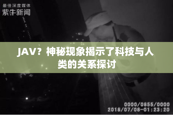 JAV？神秘现象揭示了科技与人类的关系探讨