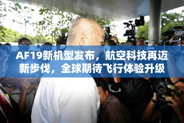 AF19新机型发布，航空科技再迈新步伐，全球期待飞行体验升级