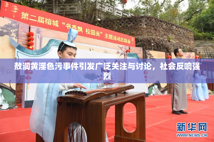 敖润黄淫色污事件引发广泛关注与讨论，社会反响强烈