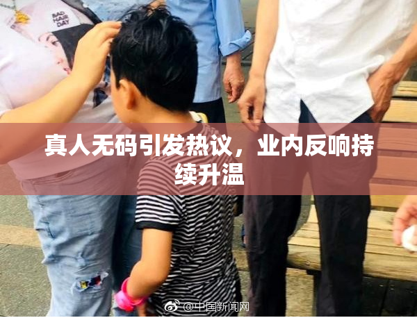 真人无码引发热议，业内反响持续升温
