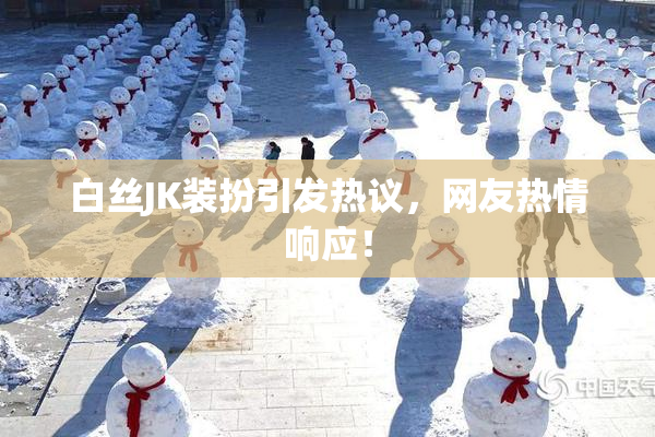 白丝JK装扮引发热议，网友热情响应！