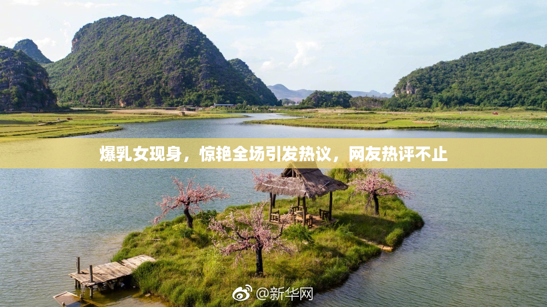 爆乳女现身，惊艳全场引发热议，网友热评不止