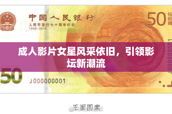 成人影片女星风采依旧，引领影坛新潮流