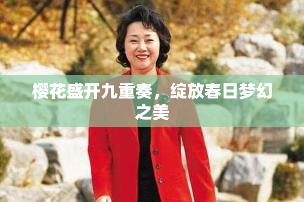 樱花盛开九重奏，绽放春日梦幻之美