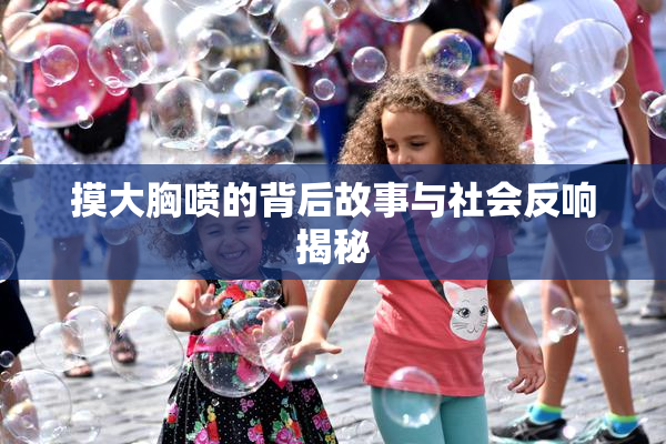 摸大胸喷的背后故事与社会反响揭秘