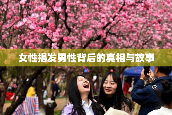 女性揭发男性背后的真相与故事