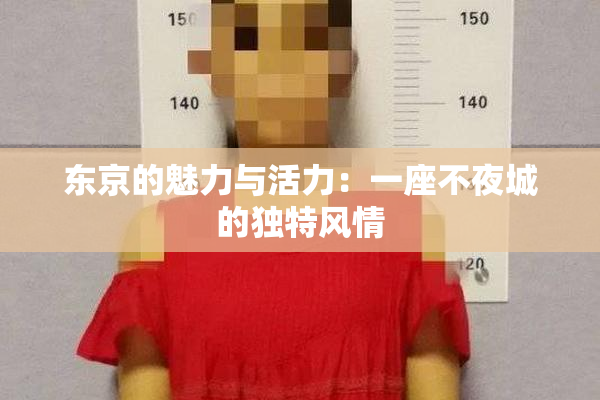 东京的魅力与活力：一座不夜城的独特风情