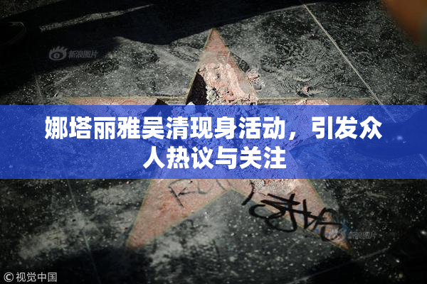 娜塔丽雅吴清现身活动，引发众人热议与关注