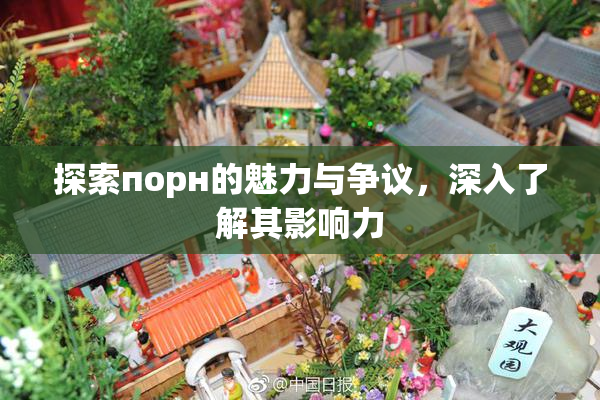 探索порн的魅力与争议，深入了解其影响力