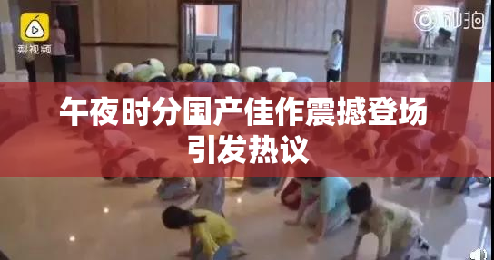 午夜时分国产佳作震撼登场 引发热议