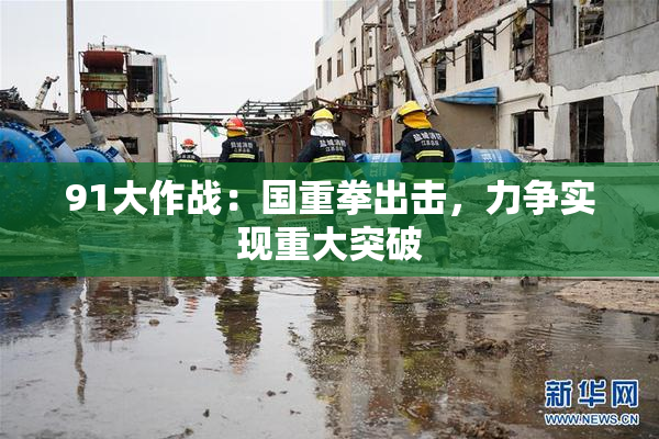 91大作战：国重拳出击，力争实现重大突破