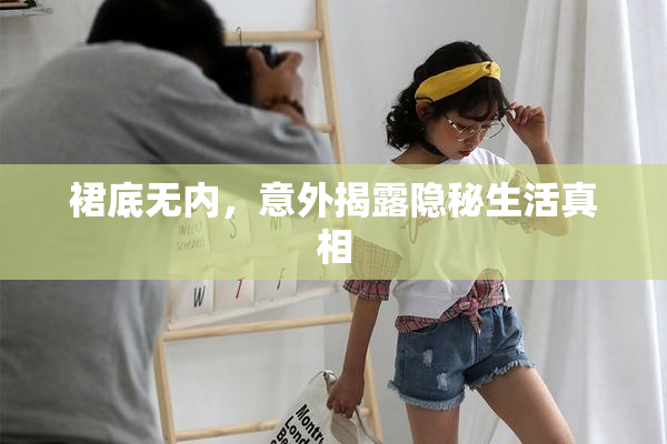 裙底无内，意外揭露隐秘生活真相