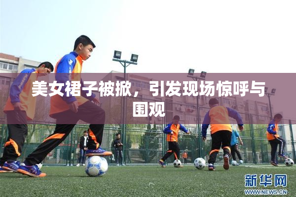 美女裙子被掀，引发现场惊呼与围观