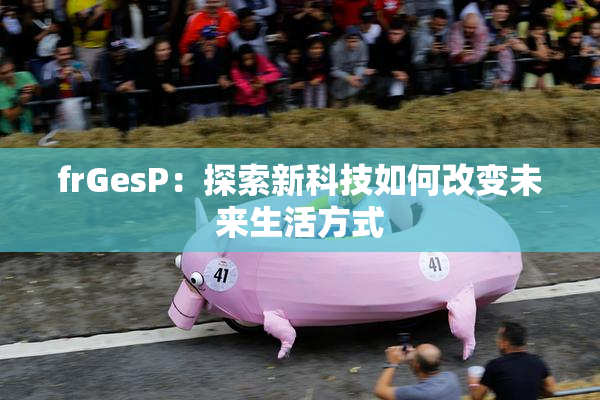 frGesP：探索新科技如何改变未来生活方式