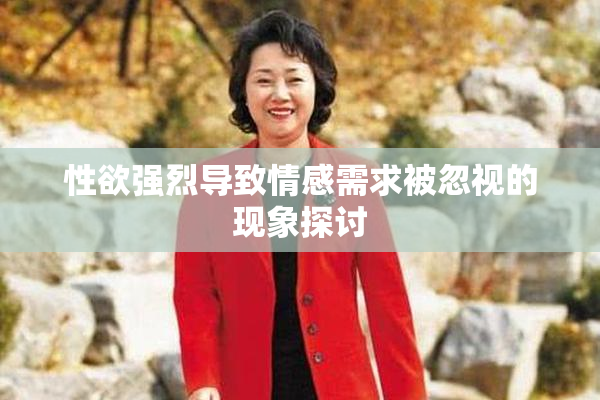 性欲强烈导致情感需求被忽视的现象探讨