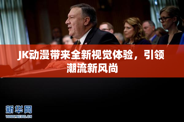JK动漫带来全新视觉体验，引领潮流新风尚