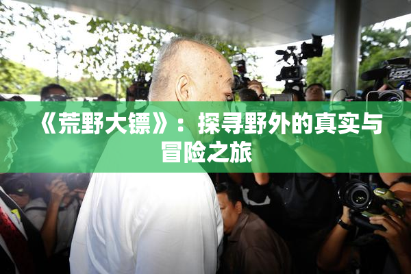 《荒野大镖》：探寻野外的真实与冒险之旅