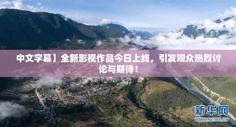 中文字幕】全新影视作品今日上线，引发观众热烈讨论与期待！