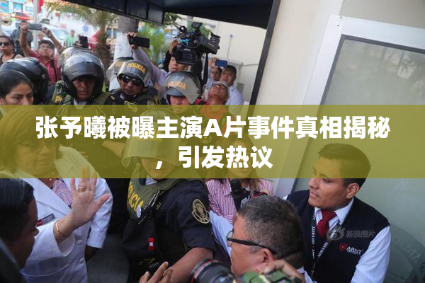 张予曦被曝主演A片事件真相揭秘，引发热议