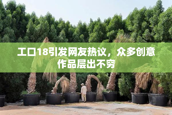 工口18引发网友热议，众多创意作品层出不穷