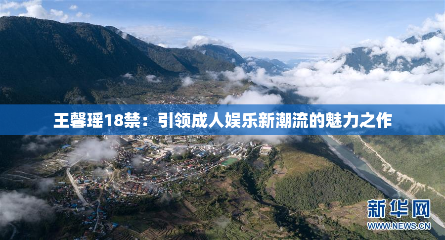 王馨瑶18禁：引领成人娱乐新潮流的魅力之作