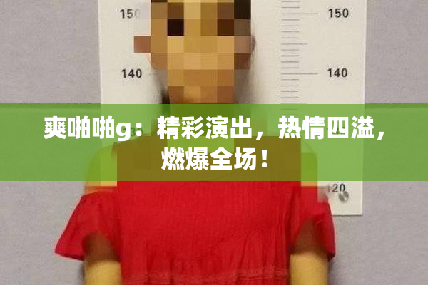 爽啪啪g：精彩演出，热情四溢，燃爆全场！