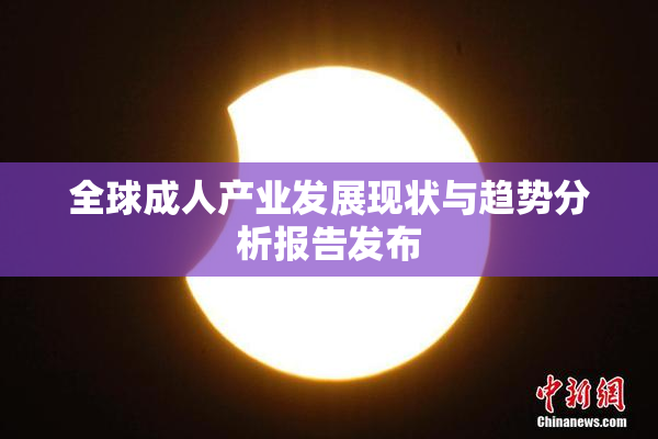 全球成人产业发展现状与趋势分析报告发布