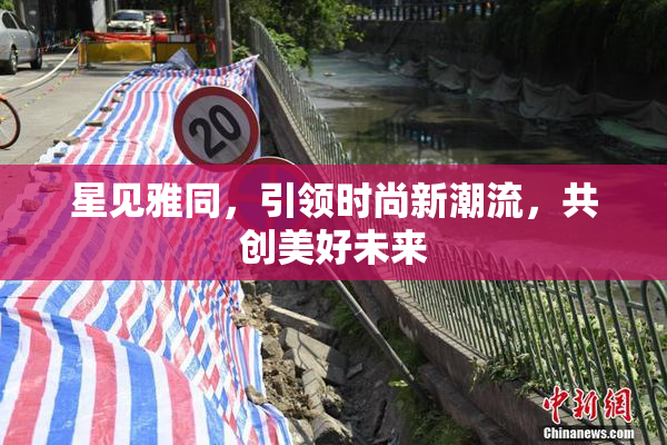 星见雅同，引领时尚新潮流，共创美好未来