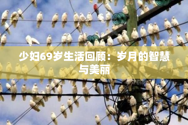 少妇69岁生活回顾：岁月的智慧与美丽