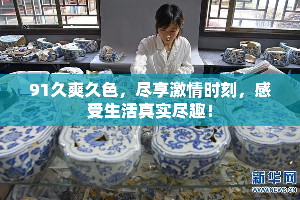 91久爽久色，尽享激情时刻，感受生活真实尽趣！