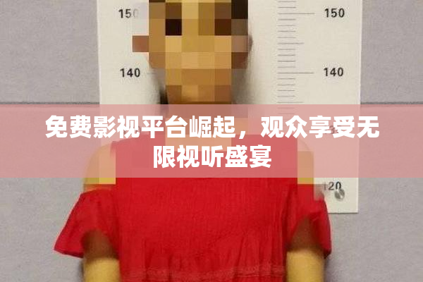 免费影视平台崛起，观众享受无限视听盛宴