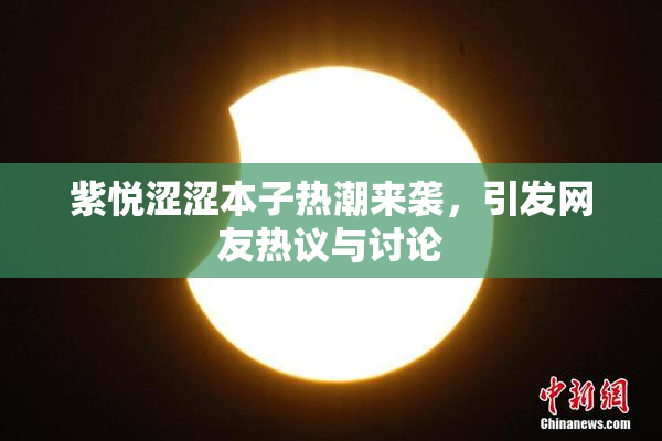 紫悦涩涩本子热潮来袭，引发网友热议与讨论