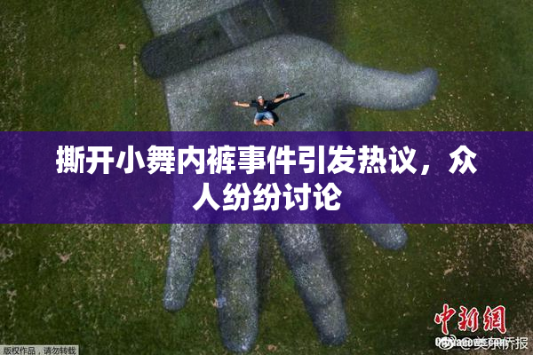 撕开小舞内裤事件引发热议，众人纷纷讨论