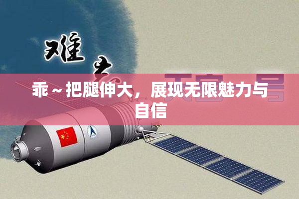 乖～把腿伸大，展现无限魅力与自信