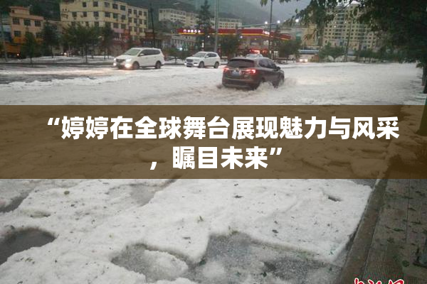 “婷婷在全球舞台展现魅力与风采，瞩目未来”