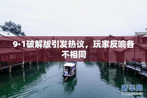 9·1破解版引发热议，玩家反响各不相同