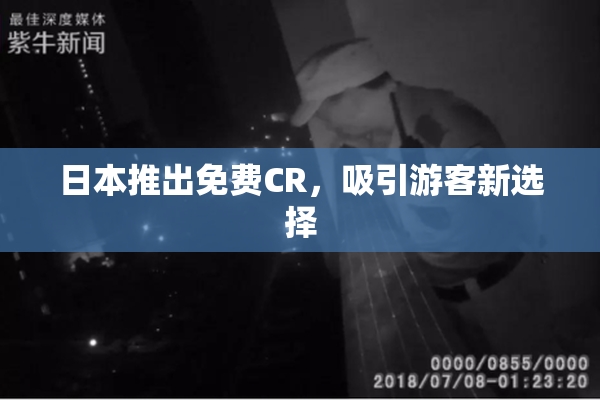 日本推出免费CR，吸引游客新选择