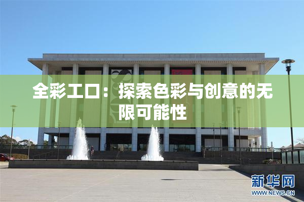 全彩工口：探索色彩与创意的无限可能性