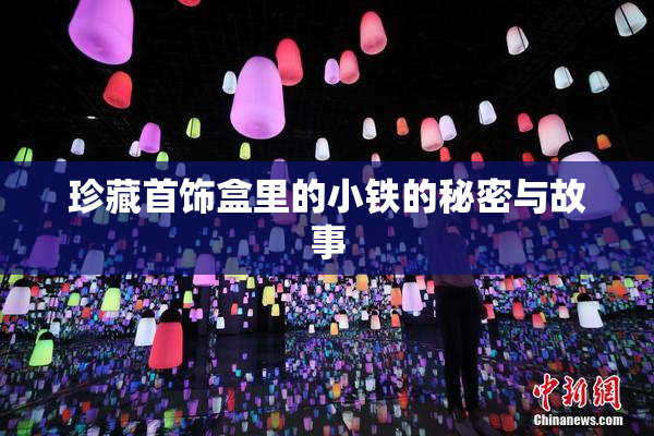 珍藏首饰盒里的小铁的秘密与故事