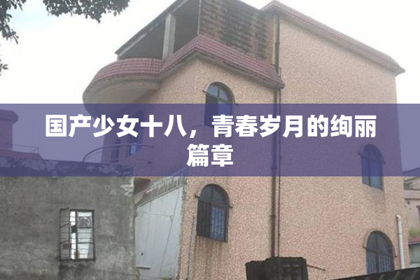 国产少女十八，青春岁月的绚丽篇章