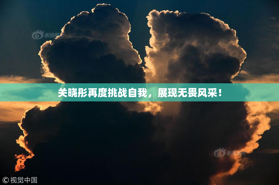 关晓彤再度挑战自我，展现无畏风采！