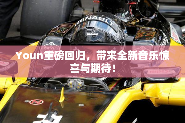 Youn重磅回归，带来全新音乐惊喜与期待！