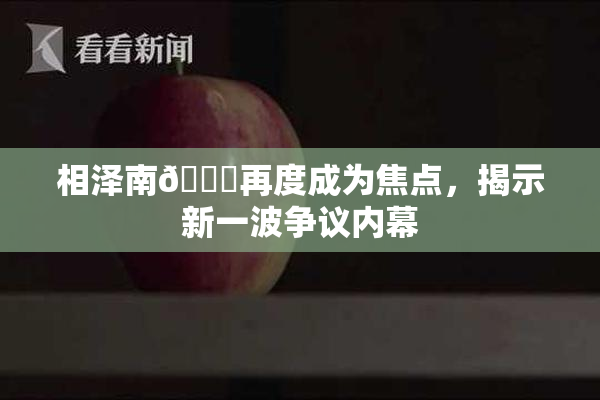 相泽南😚再度成为焦点，揭示新一波争议内幕