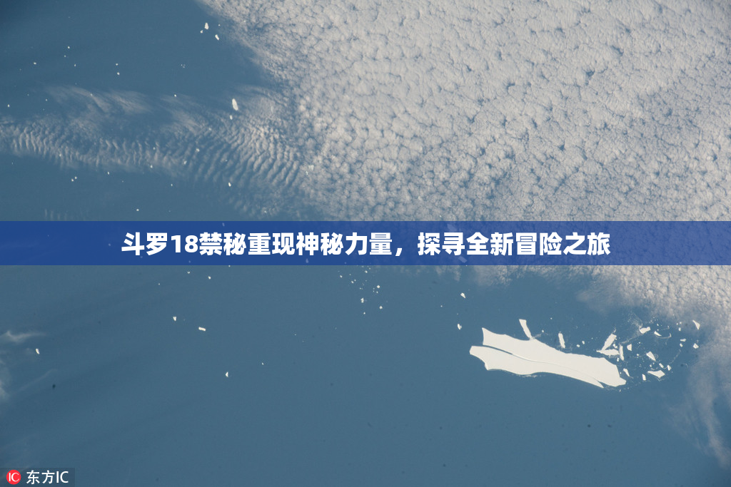 斗罗18禁秘重现神秘力量，探寻全新冒险之旅