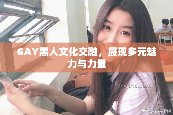 GAY黑人文化交融，展现多元魅力与力量