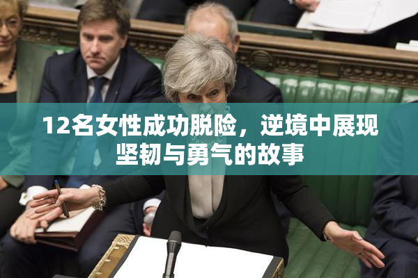 12名女性成功脱险，逆境中展现坚韧与勇气的故事